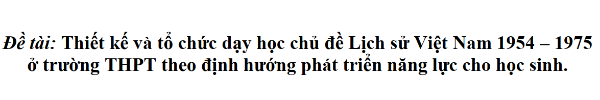 Thiết kế và tổ chức dạy học chủ đề Lịch sử Việt Nam 1954 – 1975 ở trường THPT theo định hướng phát triển năng lực cho học sinh.